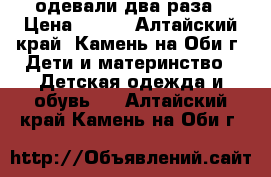 одевали два раза › Цена ­ 250 - Алтайский край, Камень-на-Оби г. Дети и материнство » Детская одежда и обувь   . Алтайский край,Камень-на-Оби г.